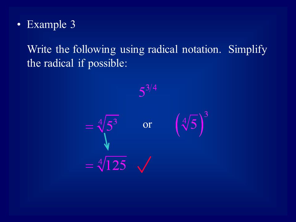 Example 3 Write the following using radical notation. Simplify the radical if possible: or