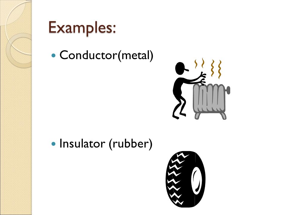 Examples: Conductor(metal) Insulator (rubber)