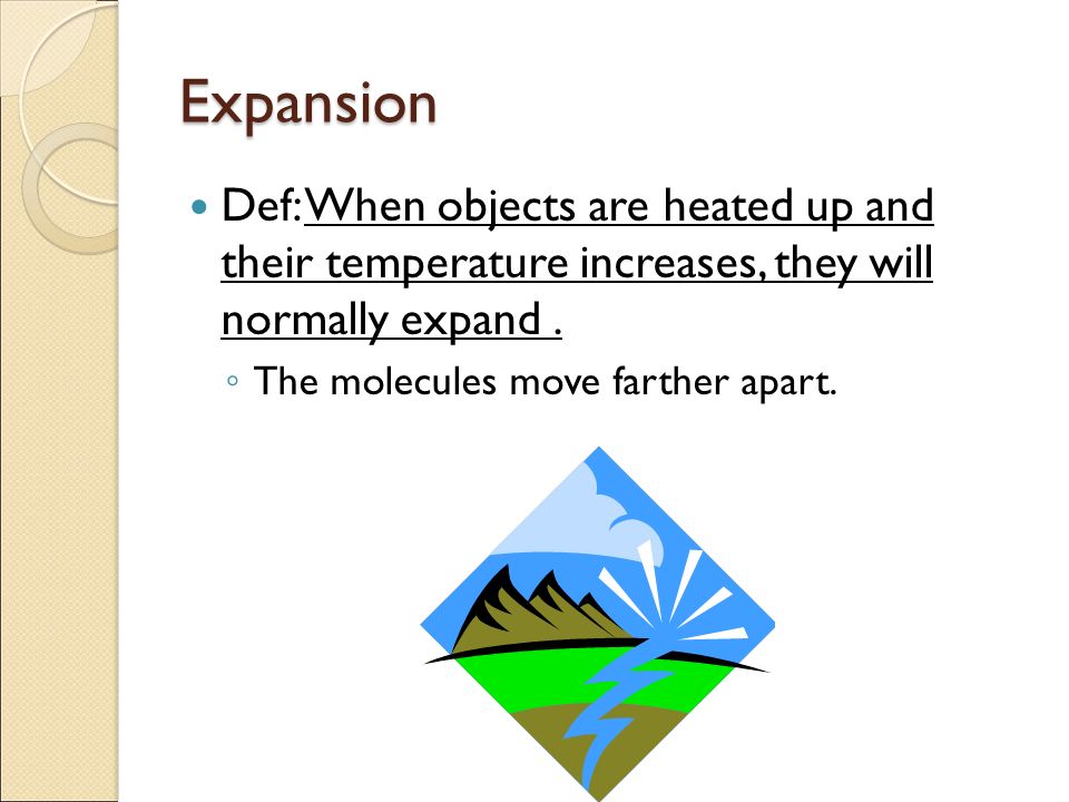 Expansion Def: When objects are heated up and their temperature increases, they will normally expand.