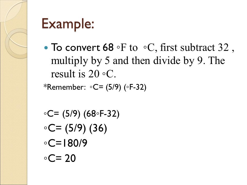 Example: To convert 68 ◦F to ◦C, first subtract 32, multiply by 5 and then divide by 9.