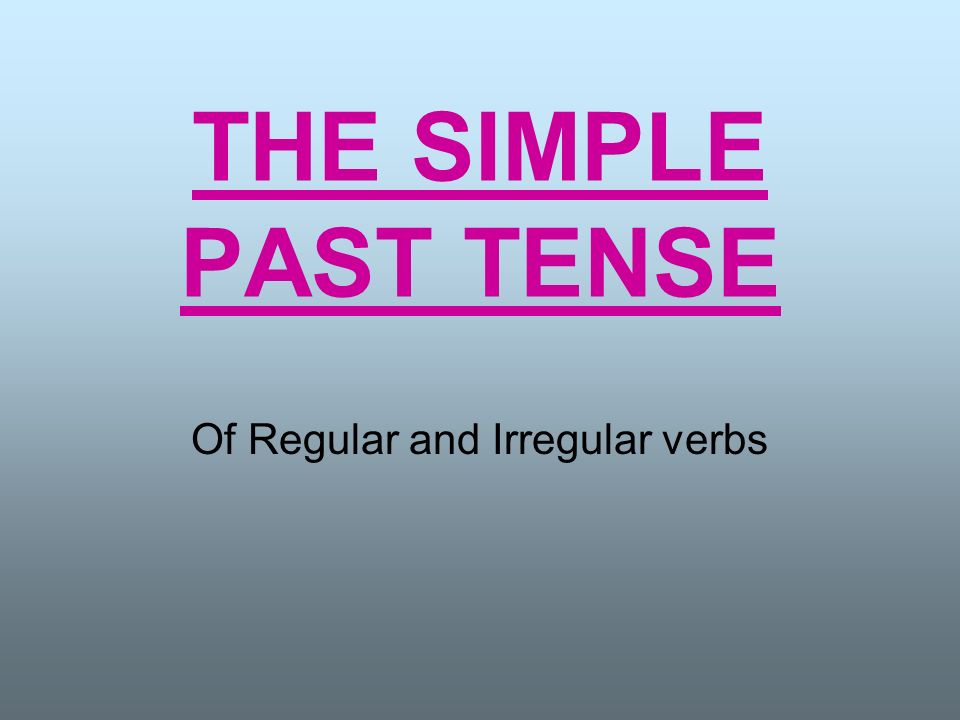 THE SIMPLE PAST TENSE Of Regular and Irregular verbs