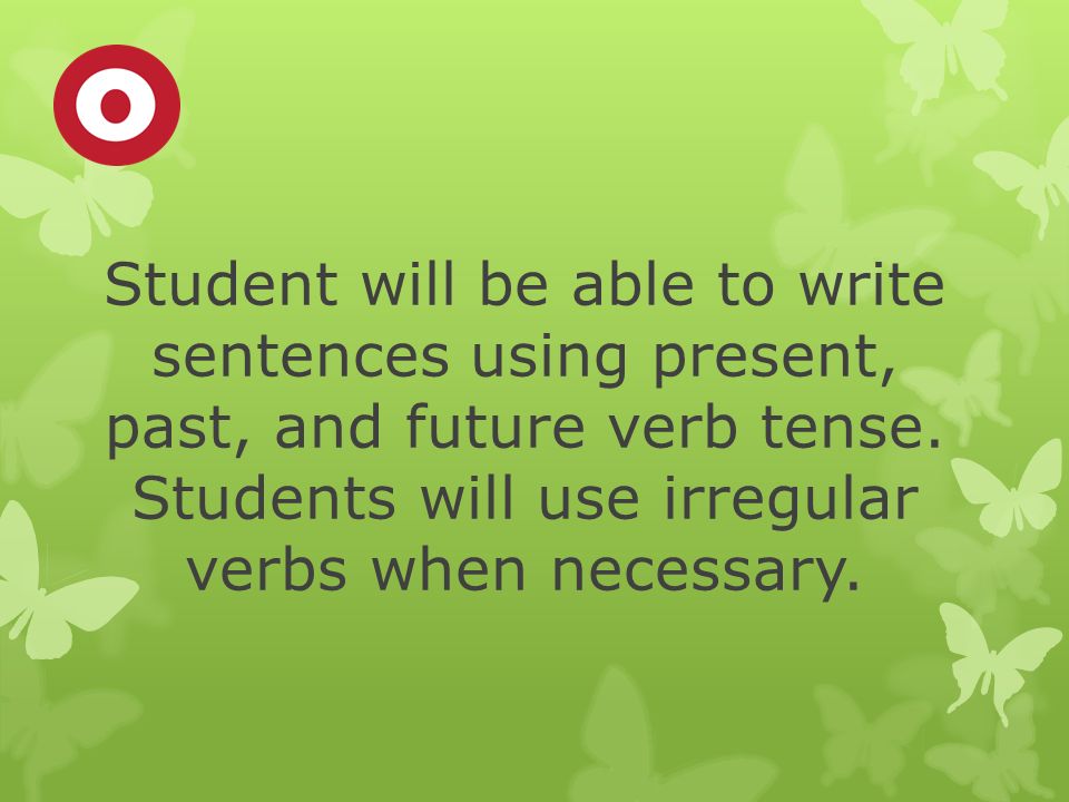 Student will be able to write sentences using present, past, and future verb tense.
