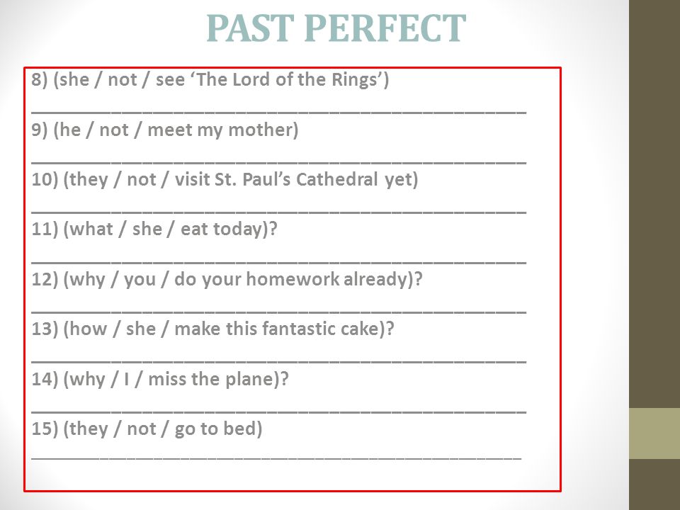 PAST PERFECT 8) (she / not / see ‘The Lord of the Rings’) ________________________________________________ 9) (he / not / meet my mother) ________________________________________________ 10) (they / not / visit St.