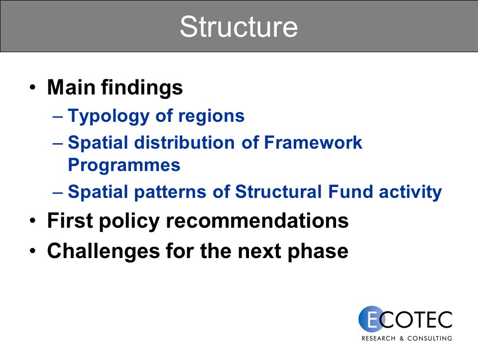Structure Main findings –Typology of regions –Spatial distribution of Framework Programmes –Spatial patterns of Structural Fund activity First policy recommendations Challenges for the next phase