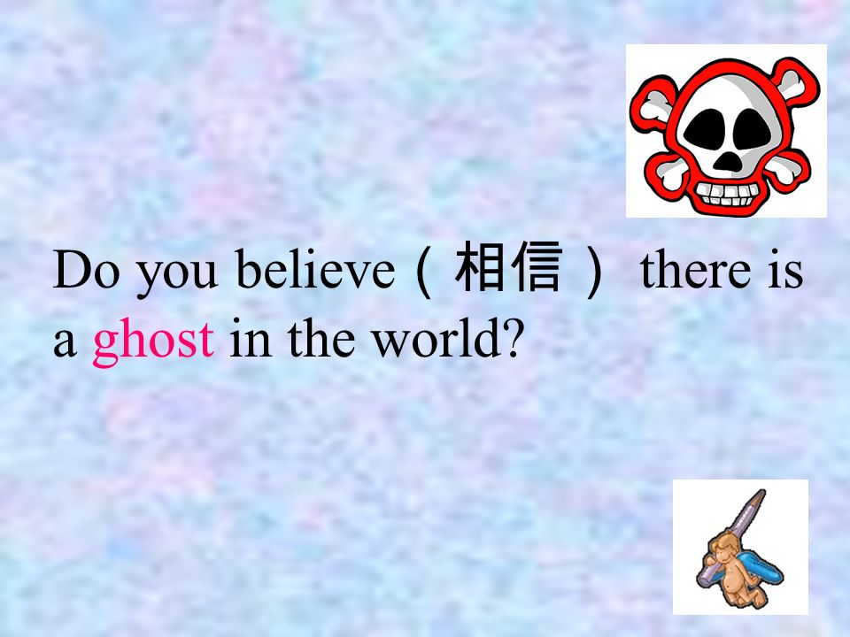 Do you believe （相信） there is a ghost in the world