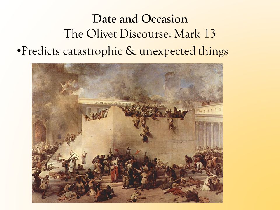 Date and Occasion The Olivet Discourse: Mark 13 Predicts catastrophic & unexpected things