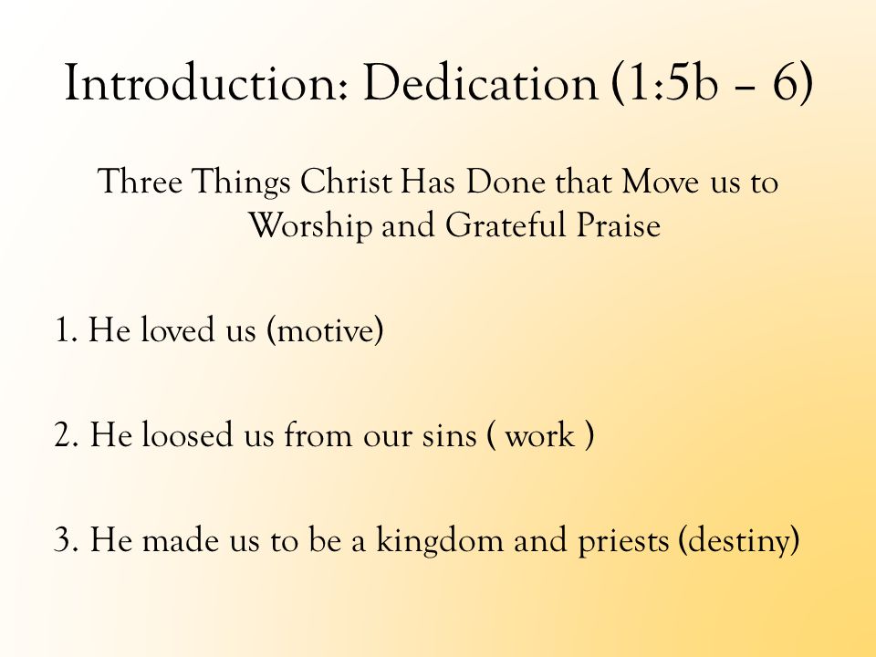 Introduction: Dedication (1:5b – 6) Three Things Christ Has Done that Move us to Worship and Grateful Praise 1.