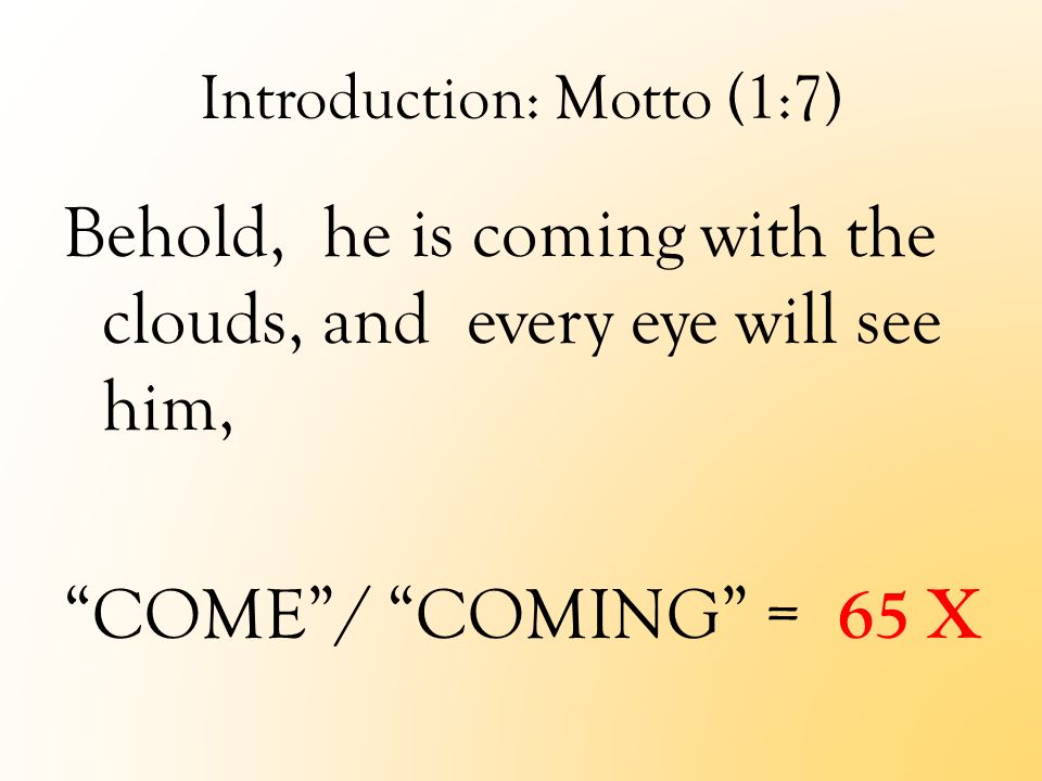 Introduction: Motto (1:7) Behold, he is coming with the clouds, and every eye will see him, COME / COMING = 65 X