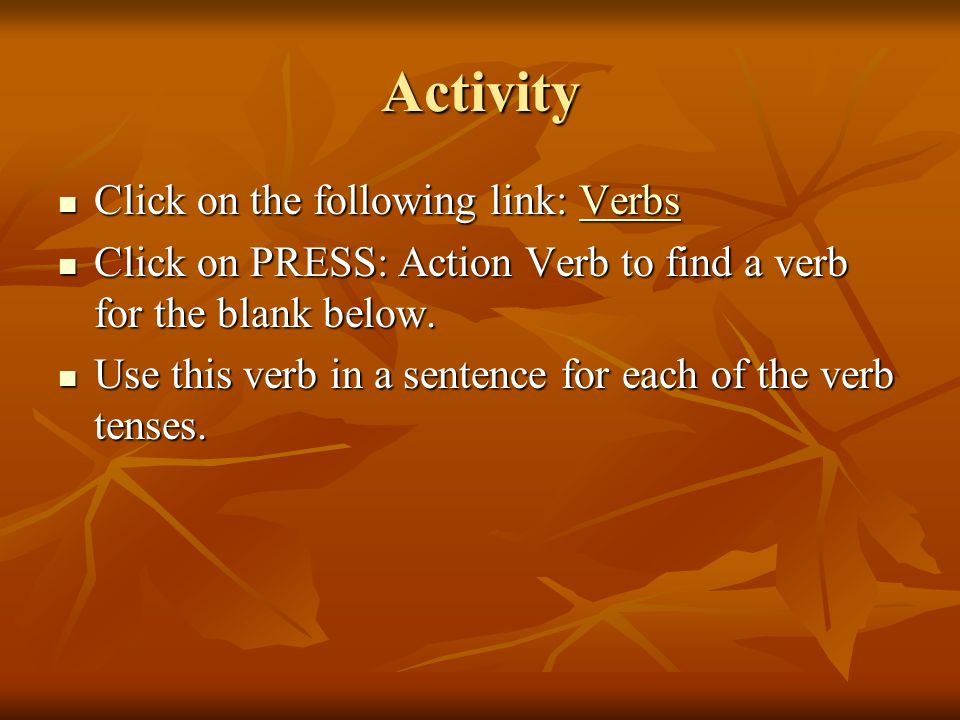 Activity Click on the following link: Verbs Click on the following link: VerbsVerbs Click on PRESS: Action Verb to find a verb for the blank below.