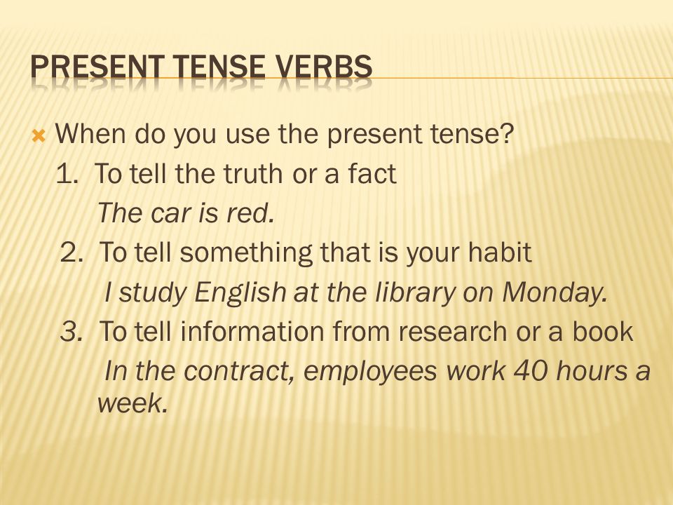  When do you use the present tense. 1. To tell the truth or a fact The car is red.