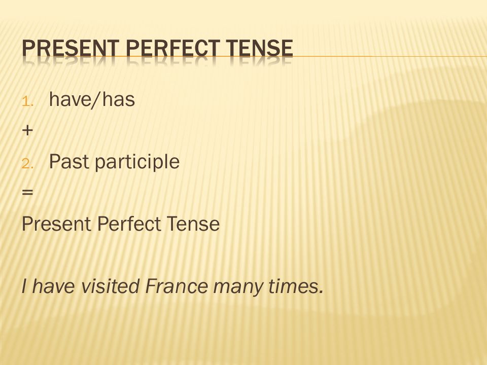 1. have/has + 2. Past participle = Present Perfect Tense I have visited France many times.