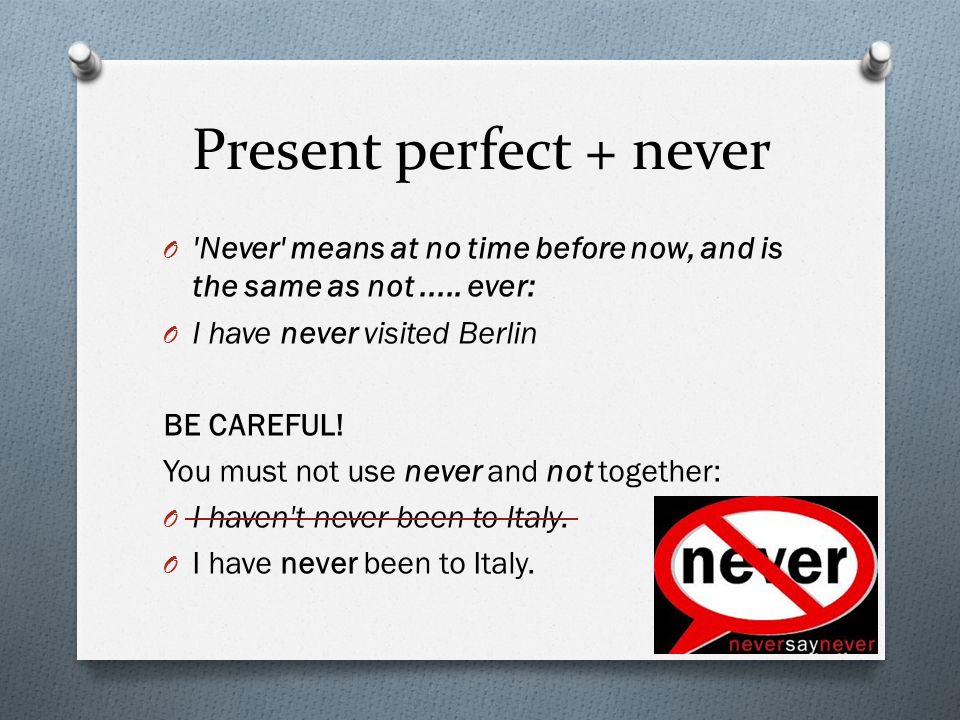 Present perfect + never O Never means at no time before now, and is the same as not.....