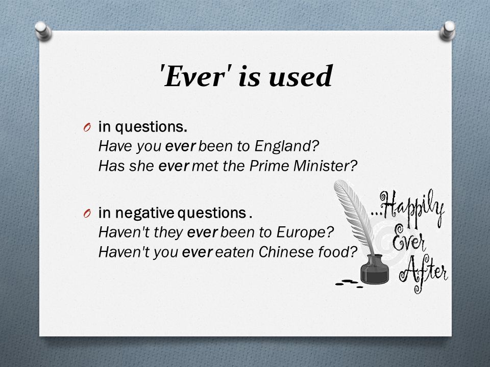 Ever is used O in questions. Have you ever been to England.