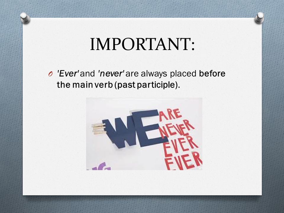 IMPORTANT: O Ever and never are always placed before the main verb (past participle).