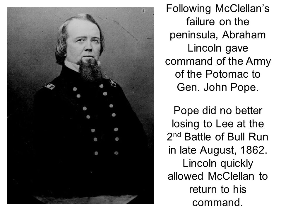 Following McClellan’s failure on the peninsula, Abraham Lincoln gave command of the Army of the Potomac to Gen.