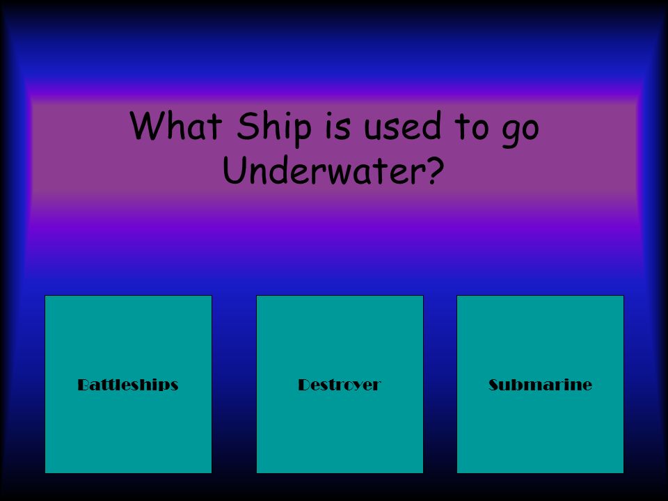 What Ship is used to go Underwater SubmarineDestroyerBattleships