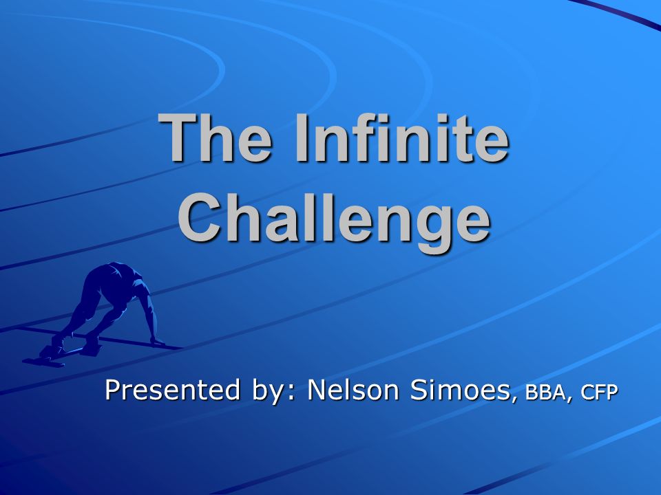 The Infinite Challenge Presented by: Nelson Simoes, BBA, CFP