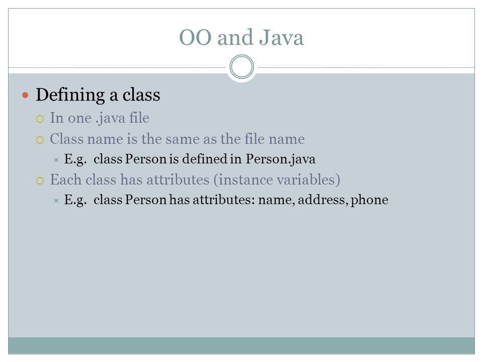 OO and Java Defining a class  In one.java file  Class name is the same as the file name  E.g.