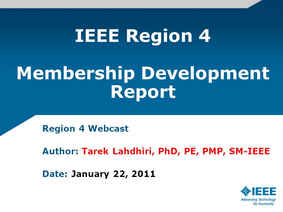 IEEE Region 4 Membership Development Report Region 4 Webcast Author: Tarek Lahdhiri, PhD, PE, PMP, SM-IEEE Date: January 22, 2011