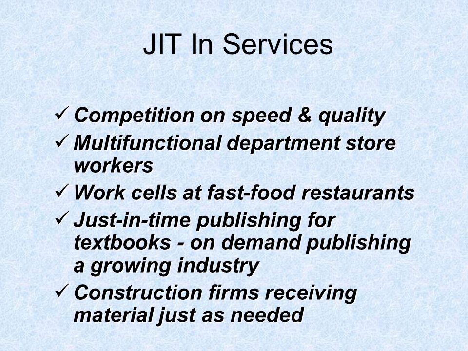 JIT In Services Competition on speed & quality Competition on speed & quality Multifunctional department store workers Multifunctional department store workers Work cells at fast-food restaurants Work cells at fast-food restaurants Just-in-time publishing for textbooks - on demand publishing a growing industry Just-in-time publishing for textbooks - on demand publishing a growing industry Construction firms receiving material just as needed Construction firms receiving material just as needed