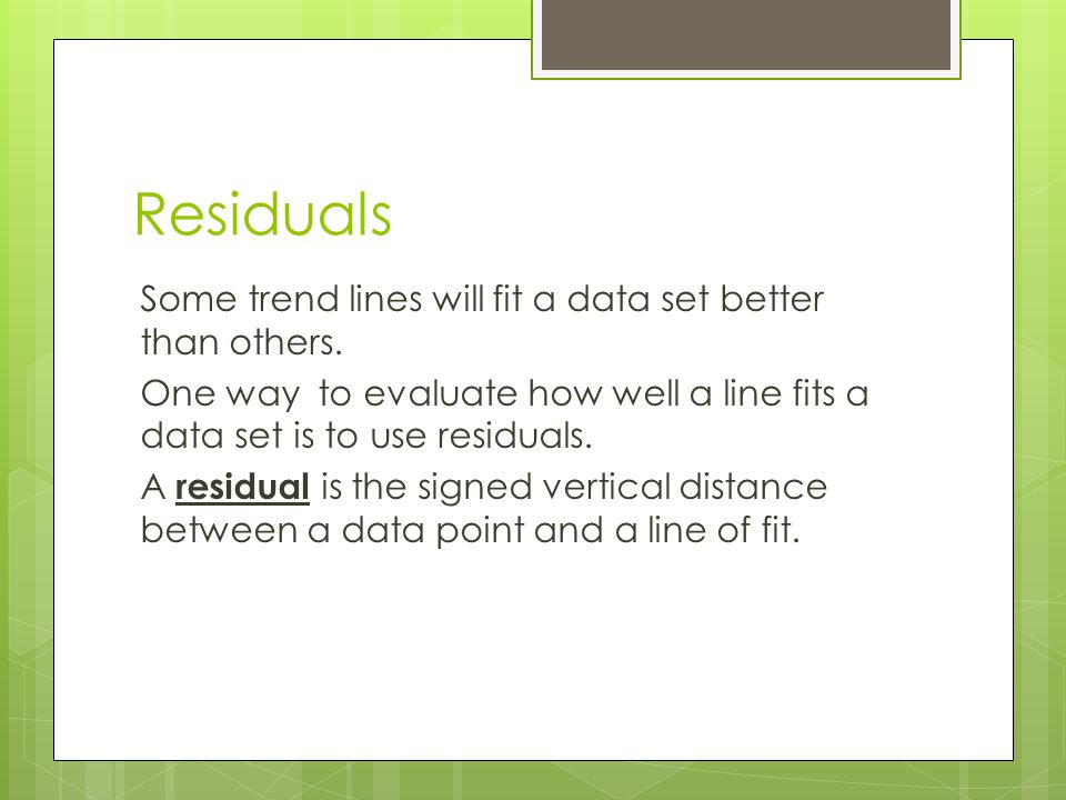 Residuals Some trend lines will fit a data set better than others.