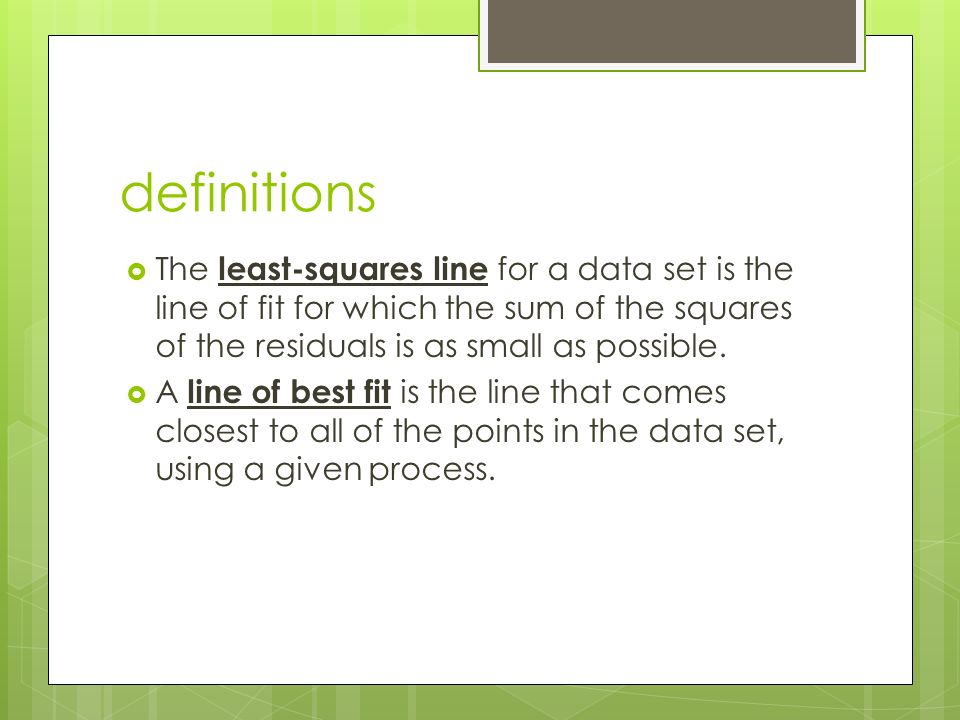 definitions  The least-squares line for a data set is the line of fit for which the sum of the squares of the residuals is as small as possible.