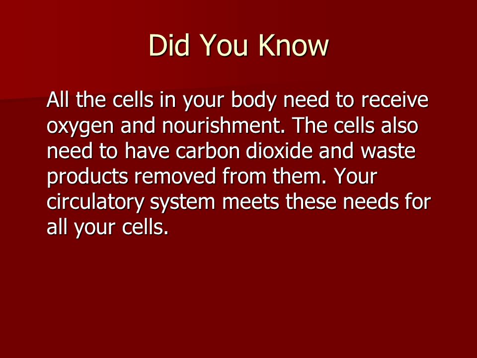 Did You Know All the cells in your body need to receive oxygen and nourishment.