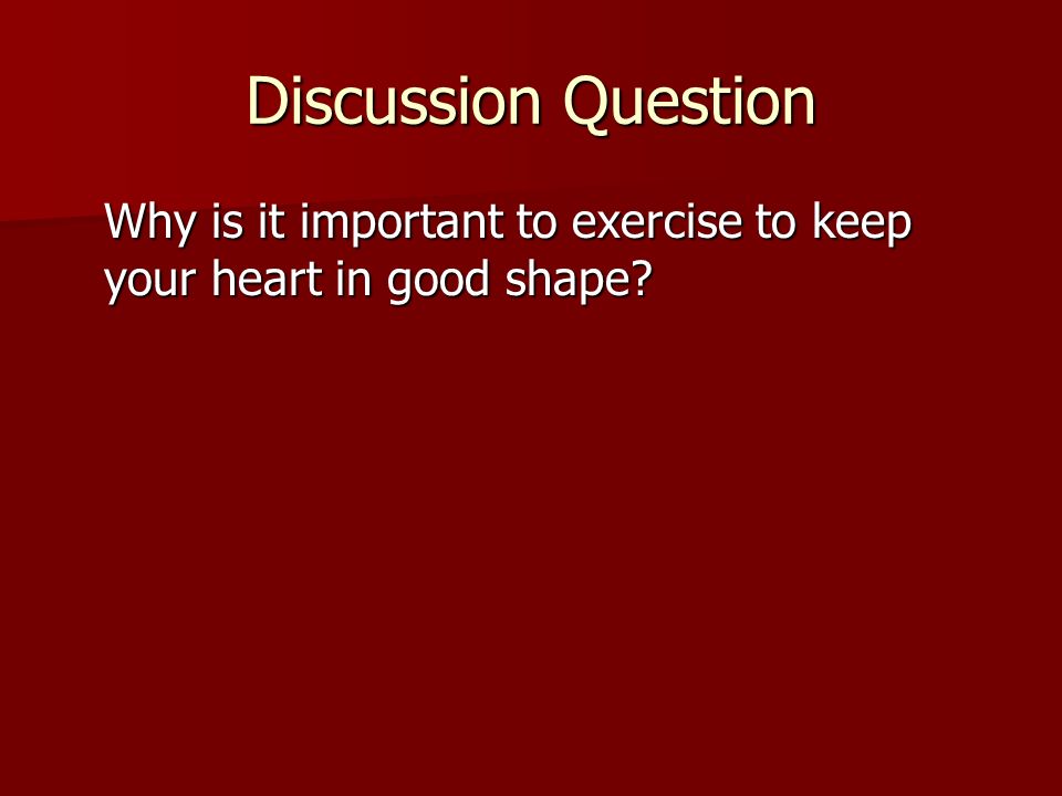 Discussion Question Why is it important to exercise to keep your heart in good shape