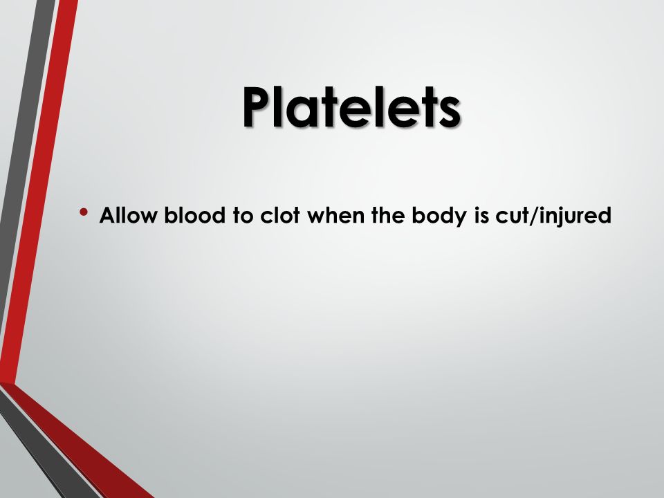 Platelets Allow blood to clot when the body is cut/injured