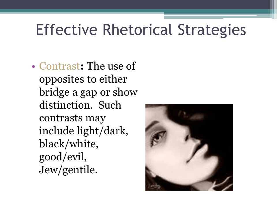 Effective Rhetorical Strategies Contrast: The use of opposites to either bridge a gap or show distinction.