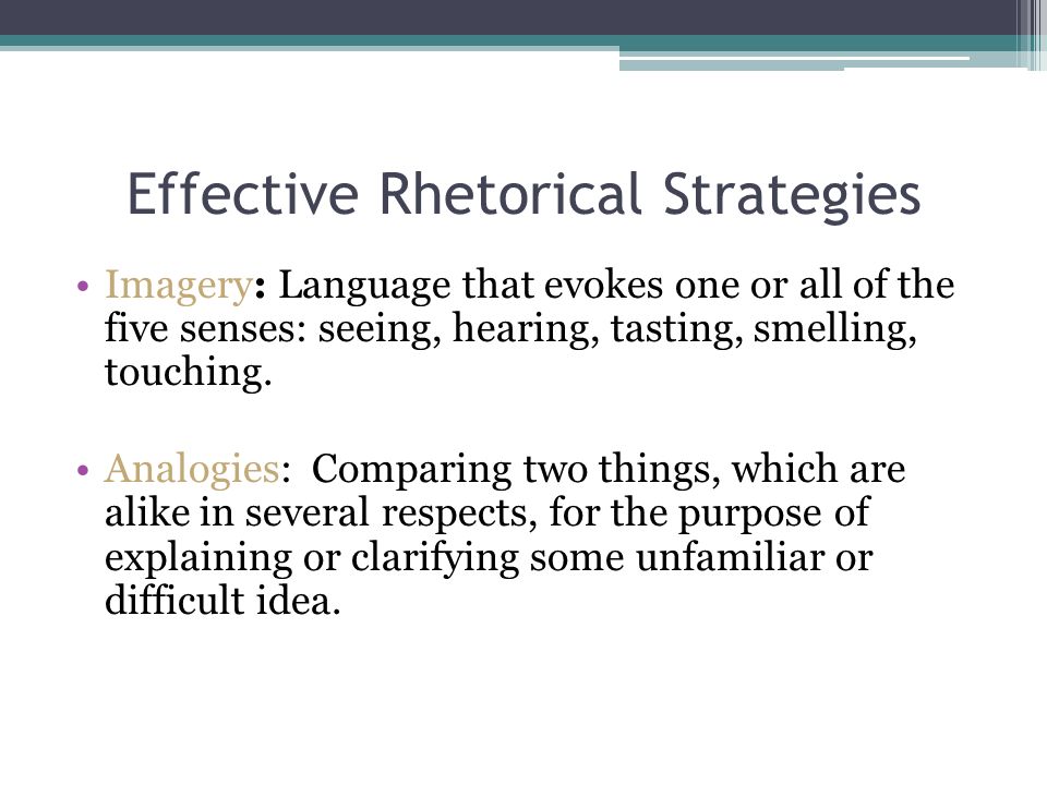 Effective Rhetorical Strategies Imagery: Language that evokes one or all of the five senses: seeing, hearing, tasting, smelling, touching.