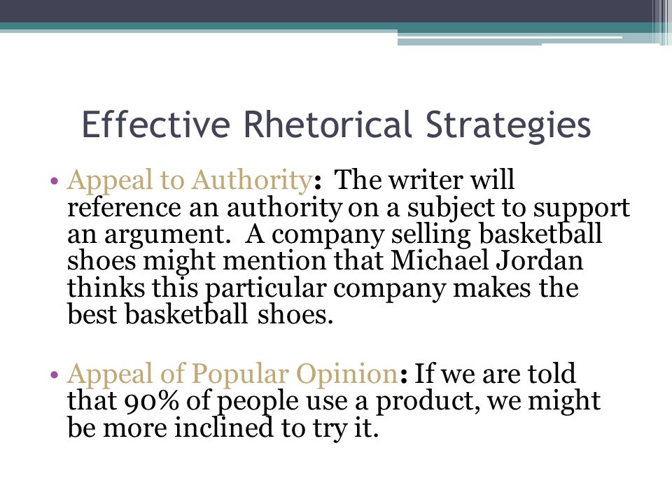 Effective Rhetorical Strategies Appeal to Authority: The writer will reference an authority on a subject to support an argument.
