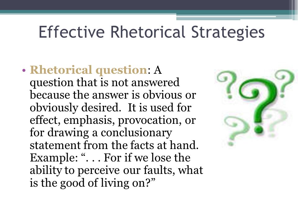 Effective Rhetorical Strategies Rhetorical question: A question that is not answered because the answer is obvious or obviously desired.