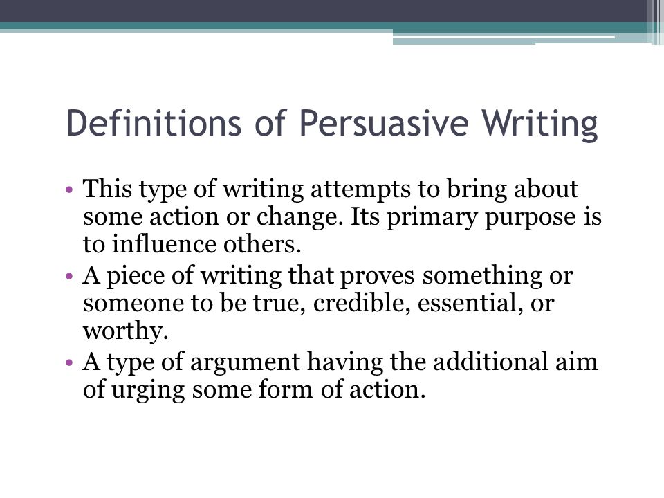 Definitions of Persuasive Writing This type of writing attempts to bring about some action or change.