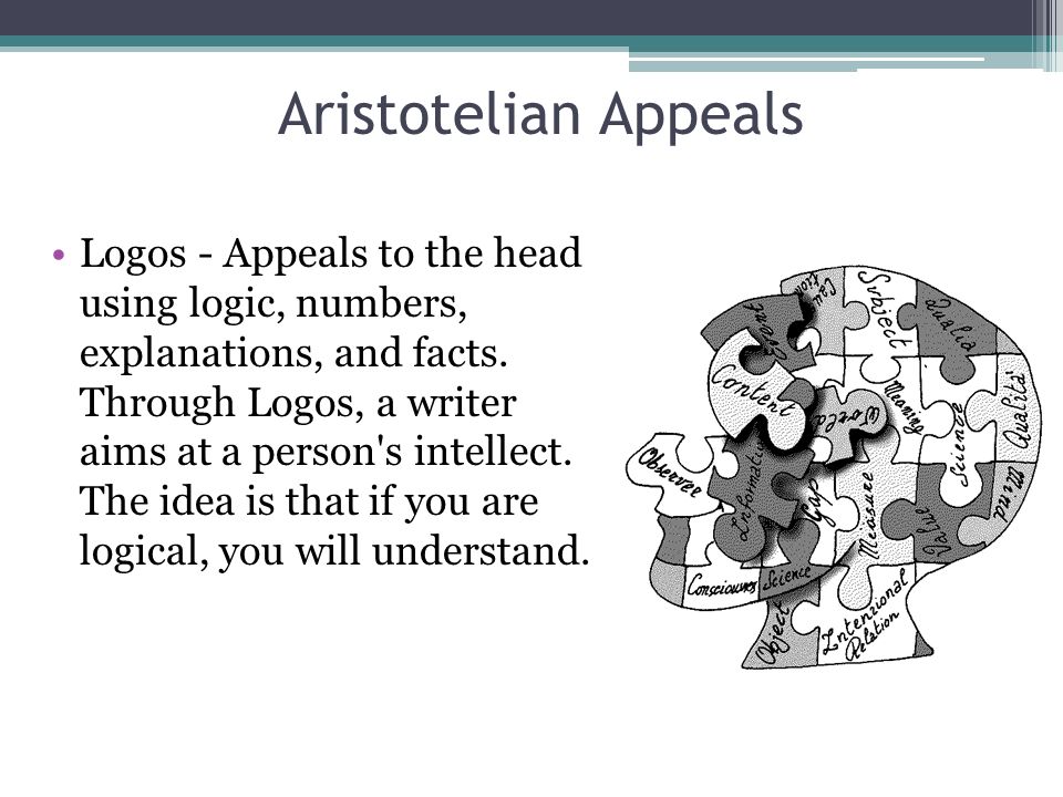 Aristotelian Appeals Logos - Appeals to the head using logic, numbers, explanations, and facts.