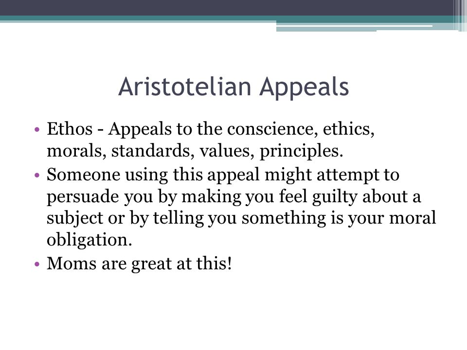 Aristotelian Appeals Ethos - Appeals to the conscience, ethics, morals, standards, values, principles.