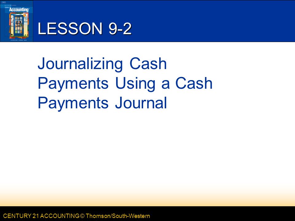 CENTURY 21 ACCOUNTING © Thomson/South-Western LESSON 9-2 Journalizing Cash Payments Using a Cash Payments Journal