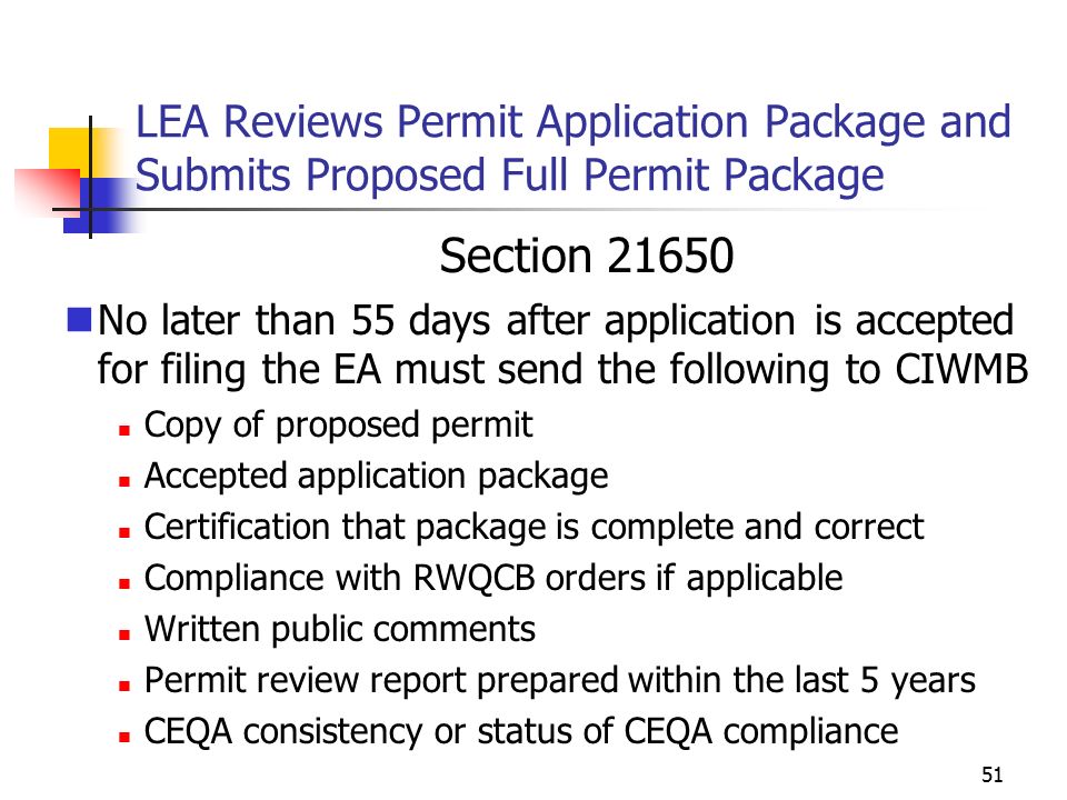 50 LEA Reviews Permit Application Package and Submits Proposed Full Permit Package n Section –Stamp application with date received –Review for requirements of section –Accept for filing or reject within 30 days of receipt –Upon request EA may accept incomplete package Applicant waives time limits Must be complete within 180 days