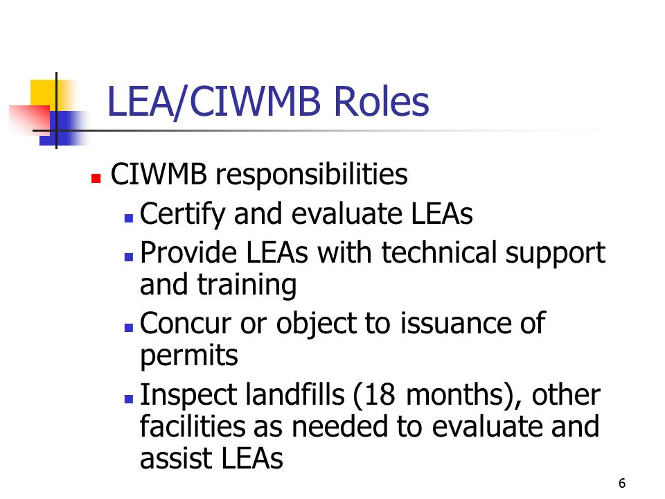5 LEA/CIWMB Roles AB 939 and AB 1220 LEA responsibilities Process and issue permits Inspect facilities (monthly) Carry out enforcement actions Other local solid waste duties