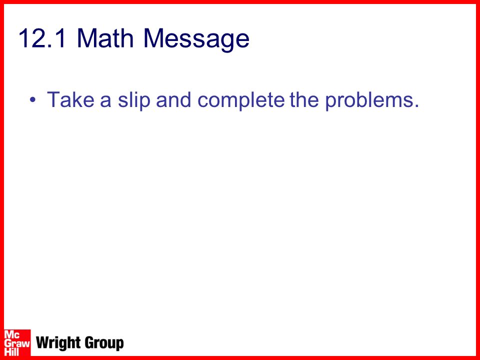 12.1 Math Message Take a slip and complete the problems.