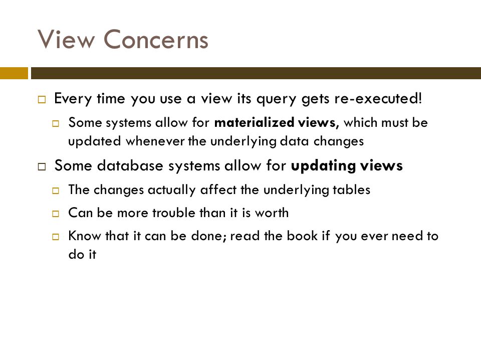 View Concerns  Every time you use a view its query gets re-executed.