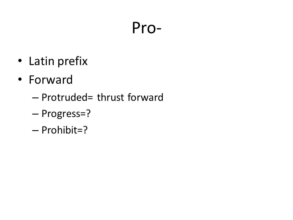Pro- Latin prefix Forward – Protruded= thrust forward – Progress= – Prohibit=