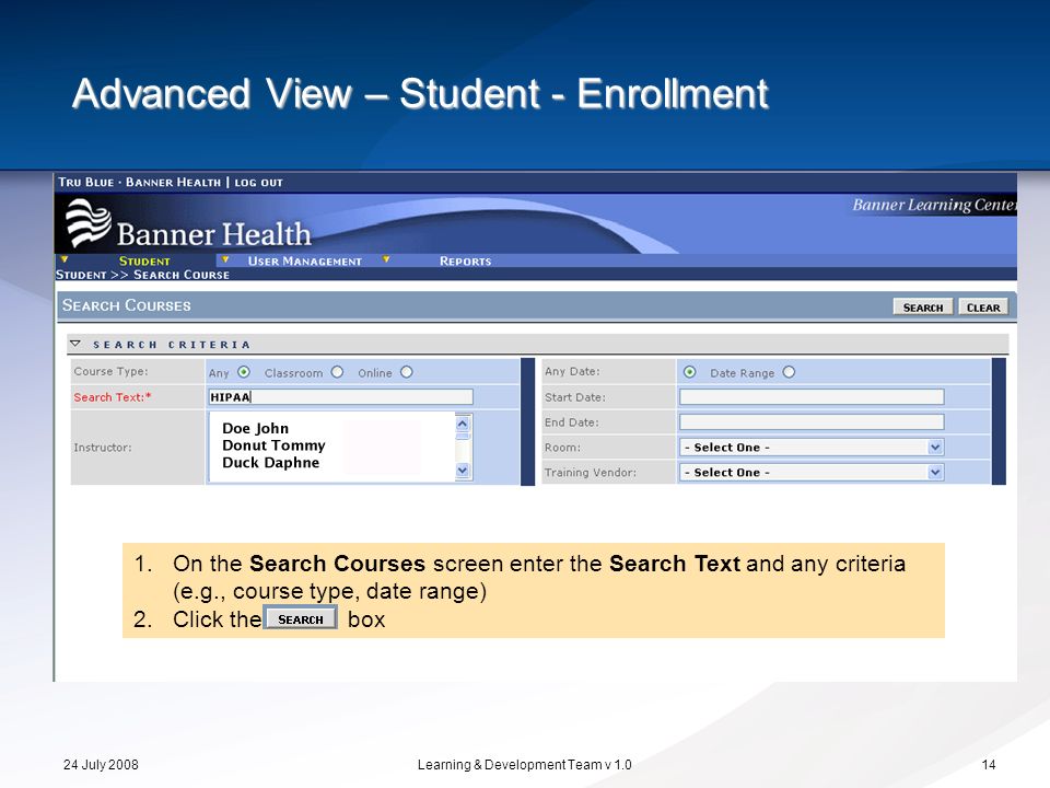 24 July 2008Learning & Development Team v Advanced View – Student - Enrollment 1.On the Search Courses screen enter the Search Text and any criteria (e.g., course type, date range) 2.Click the box