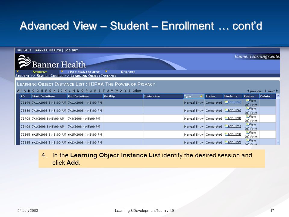 24 July 2008Learning & Development Team v Advanced View – Student – Enrollment … cont’d 4.In the Learning Object Instance List identify the desired session and click Add.