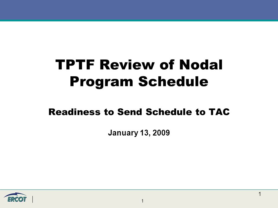 1 1 TPTF Review of Nodal Program Schedule Readiness to Send Schedule to TAC January 13, 2009
