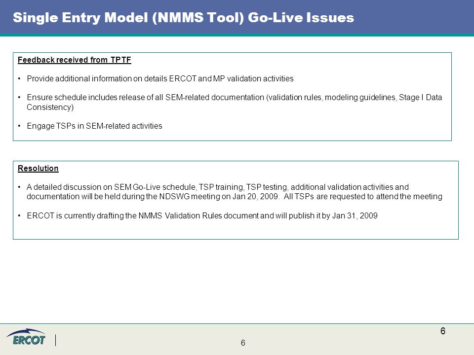 6 6 Single Entry Model (NMMS Tool) Go-Live Issues Resolution A detailed discussion on SEM Go-Live schedule, TSP training, TSP testing, additional validation activities and documentation will be held during the NDSWG meeting on Jan 20, 2009.