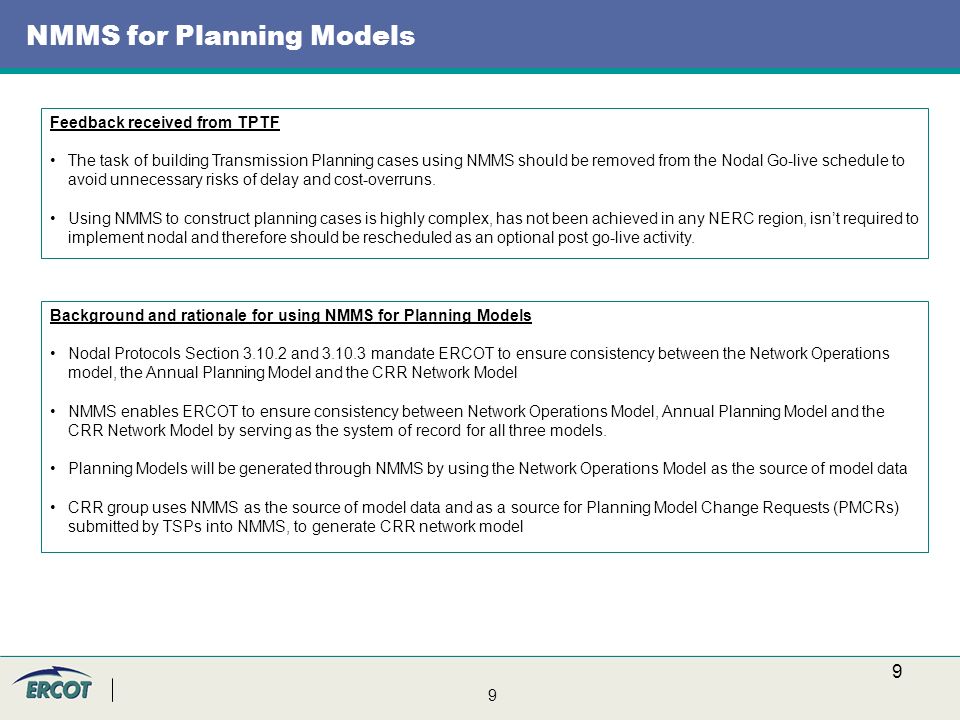 9 9 NMMS for Planning Models Feedback received from TPTF The task of building Transmission Planning cases using NMMS should be removed from the Nodal Go-live schedule to avoid unnecessary risks of delay and cost-overruns.