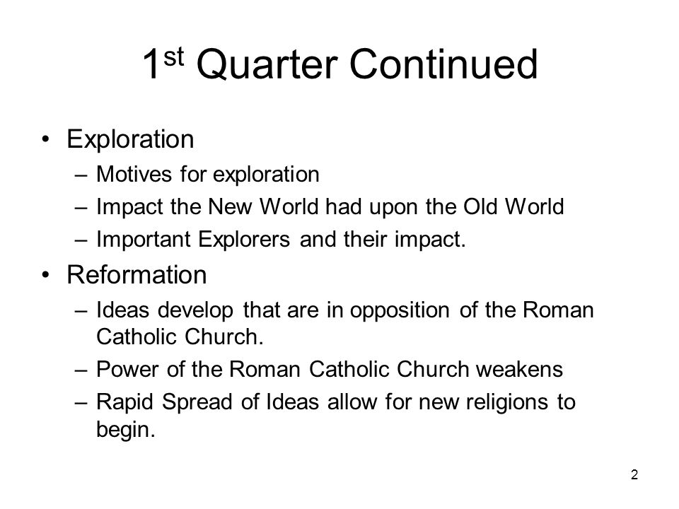 1 st Quarter Continued Exploration –Motives for exploration –Impact the New World had upon the Old World –Important Explorers and their impact.