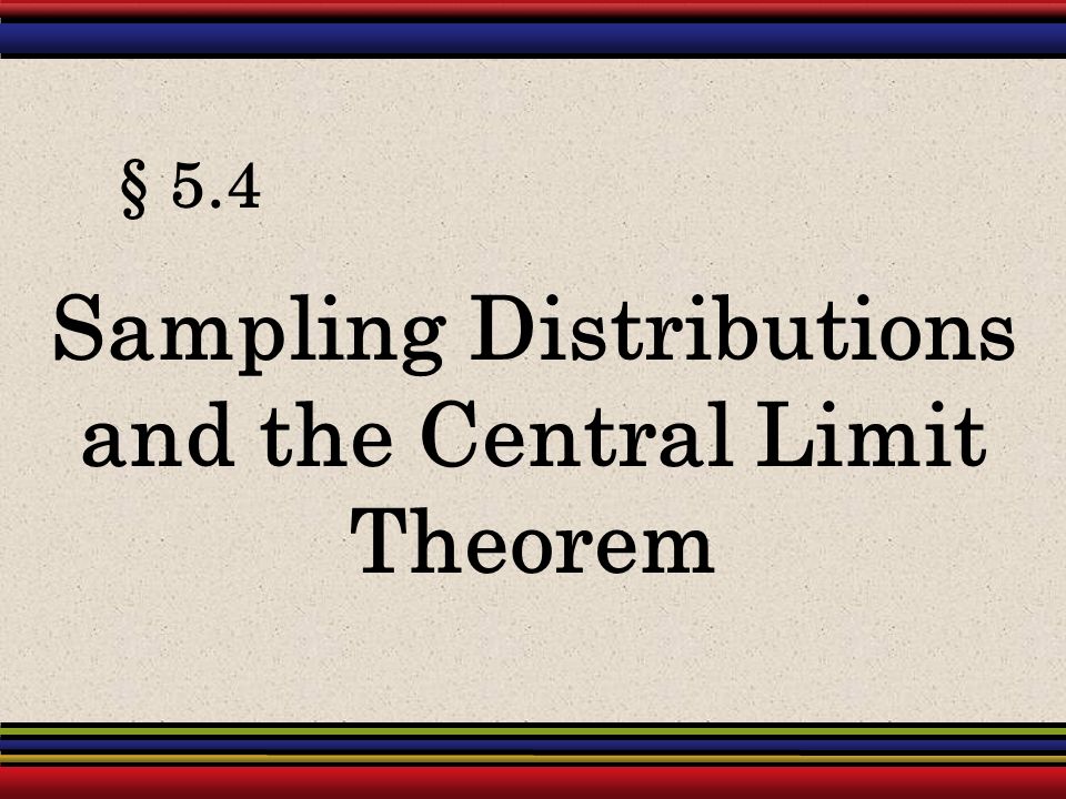 § 5.4 Sampling Distributions and the Central Limit Theorem