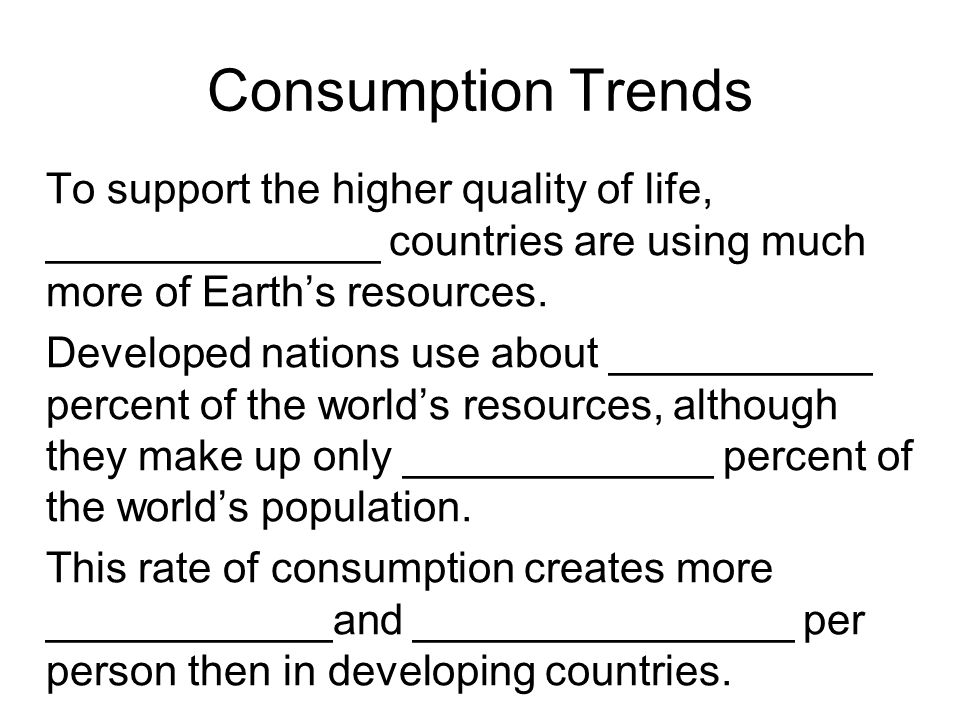 Consumption Trends To support the higher quality of life, ______________ countries are using much more of Earth’s resources.